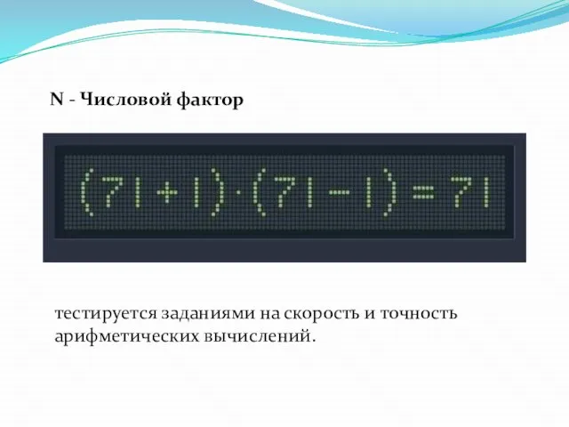 N - Числовой фактор тестируется заданиями на скорость и точность арифметических вычислений.