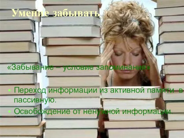 Умение забывать «Забывание – условие запоминания» Переход информации из активной памяти