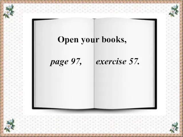 Open your books, page 97, exercise 57.