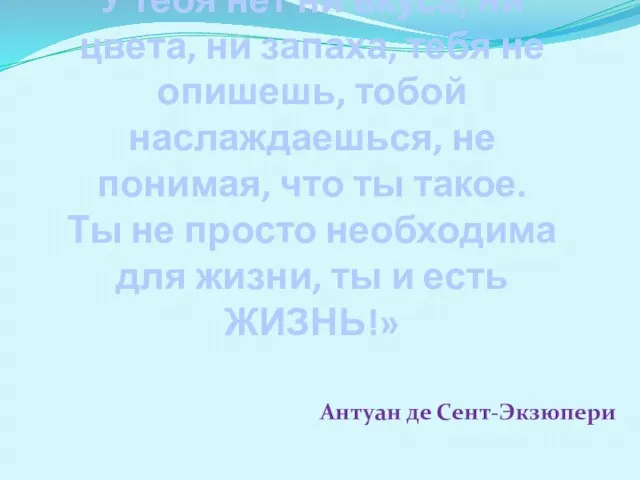 «ВОДА! У тебя нет ни вкуса, ни цвета, ни запаха, тебя