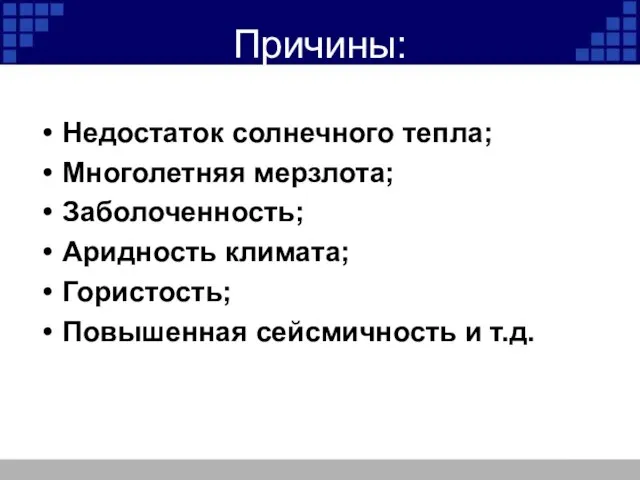 Причины: Недостаток солнечного тепла; Многолетняя мерзлота; Заболоченность; Аридность климата; Гористость; Повышенная сейсмичность и т.д.