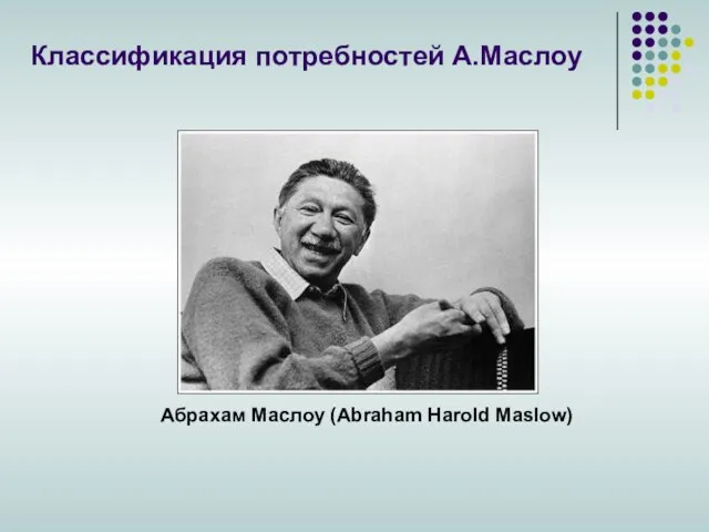 Абрахам Маслоу (Abraham Harold Maslow) Классификация потребностей А.Маслоу