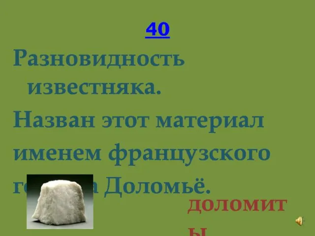 40 Разновидность известняка. Назван этот материал именем французского геолога Доломьё. доломиты