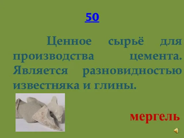 50 Ценное сырьё для производства цемента. Является разновидностью известняка и глины. мергель