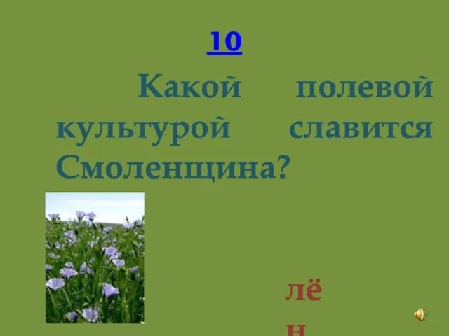 10 Какой полевой культурой славится Смоленщина? лён