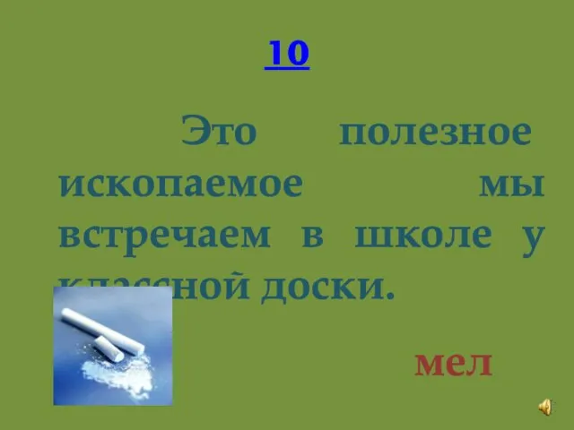 10 Это полезное ископаемое мы встречаем в школе у классной доски. мел