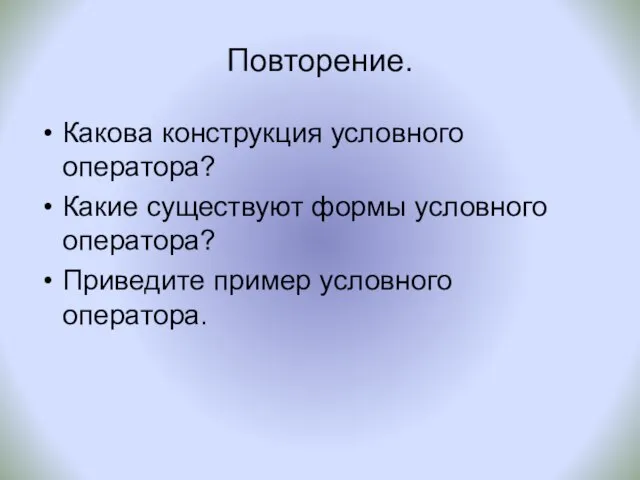 Повторение. Какова конструкция условного оператора? Какие существуют формы условного оператора? Приведите пример условного оператора.