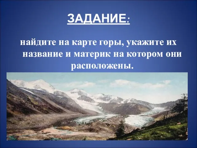 ЗАДАНИЕ: найдите на карте горы, укажите их название и материк на котором они расположены.