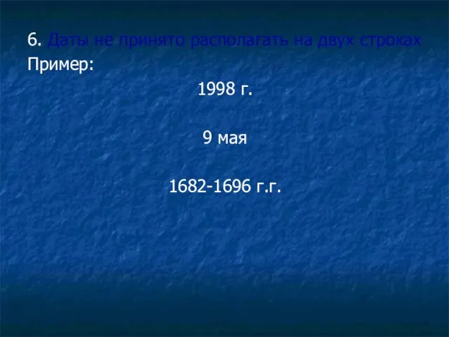 6. Даты не принято располагать на двух строках Пример: 1998 г. 9 мая 1682-1696 г.г.