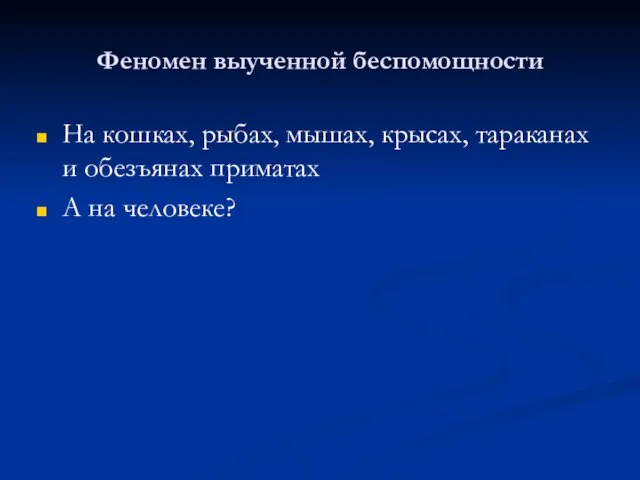 Феномен выученной беспомощности На кошках, рыбах, мышах, крысах, тараканах и обезъянах приматах А на человеке?