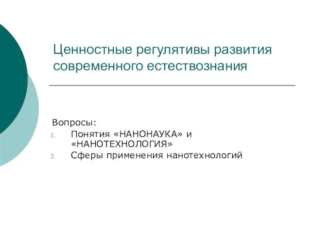 Ценностные регулятивы развития современного естествознания Вопросы: Понятия «НАНОНАУКА» и «НАНОТЕХНОЛОГИЯ» Сферы применения нанотехнологий