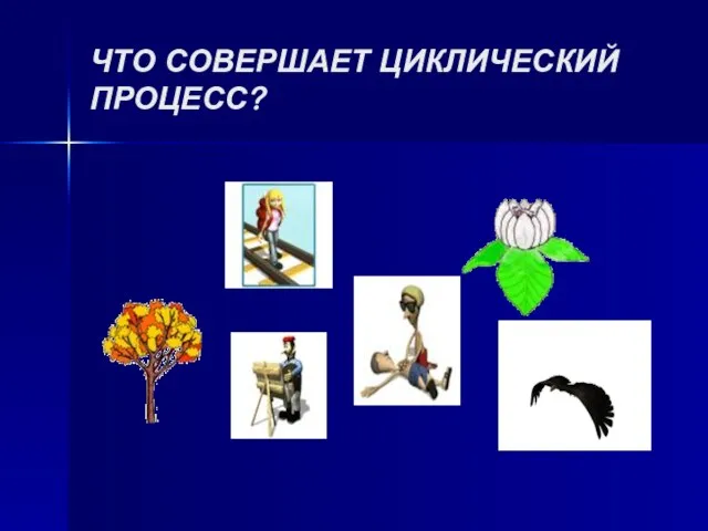 ЧТО СОВЕРШАЕТ ЦИКЛИЧЕСКИЙ ПРОЦЕСС?