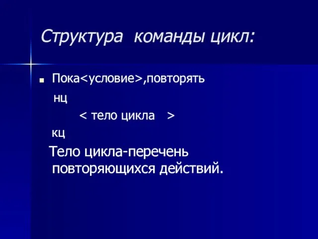 Пока ,повторять нц кц Тело цикла-перечень повторяющихся действий. Структура команды цикл: