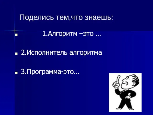 Поделись тем,что знаешь: 1.Алгоритм –это … 2.Исполнитель алгоритма 3.Программа-это…