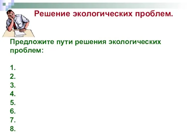 Решение экологических проблем. Предложите пути решения экологических проблем: 1. 2. 3. 4. 5. 6. 7. 8.