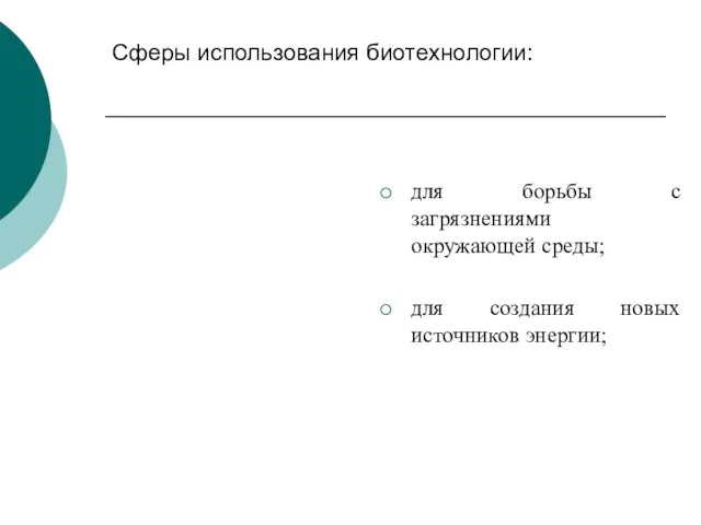 Сферы использования биотехнологии: для борьбы с загрязнениями окружающей среды; для создания новых источников энергии;