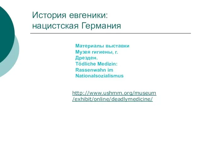 История евгеники: нацистская Германия http://www.ushmm.org/museum/exhibit/online/deadlymedicine/