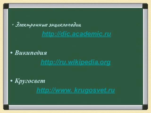 Электронные энциклопедии http://dic.academic.ru Википедия http://ru.wikipedia.org Кругосвет http://www. krugosvet.ru