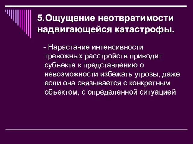 5.Ощущение неотвратимости надвигающейся катастрофы. - Нарастание интенсивности тревожных расстройств приводит субъекта