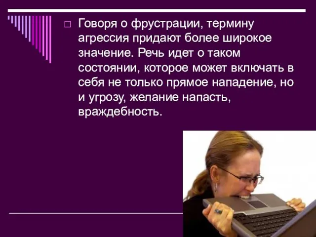 Говоря о фрустрации, термину агрессия придают более широкое значение. Речь идет