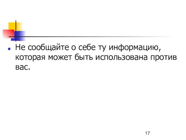 Не сообщайте о себе ту информацию, которая может быть использована против вас.