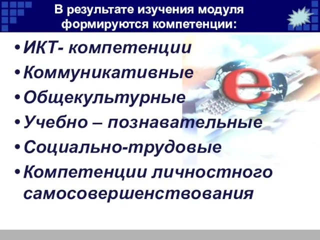 В результате изучения модуля формируются компетенции: ИКТ- компетенции Коммуникативные Общекультурные Учебно