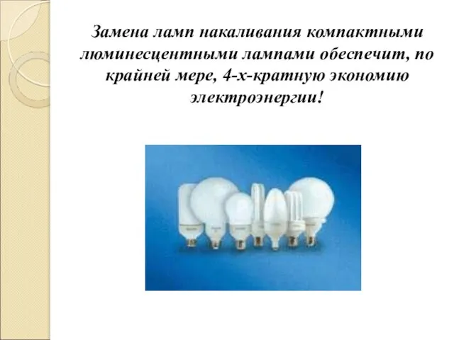 Замена ламп накаливания компактными люминесцентными лампами обеспечит, по крайней мере, 4-х-кратную экономию электроэнергии!