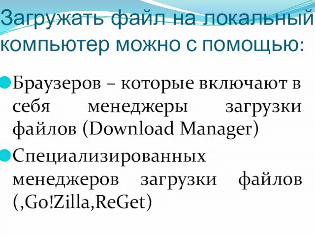 Загружать файл на локальный компьютер можно с помощью: Браузеров – которые