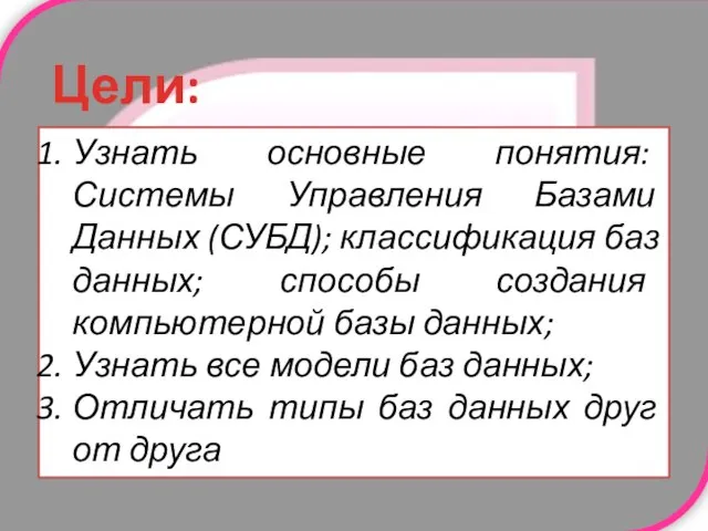 Цели: Узнать основные понятия: Системы Управления Базами Данных (СУБД); классификация баз