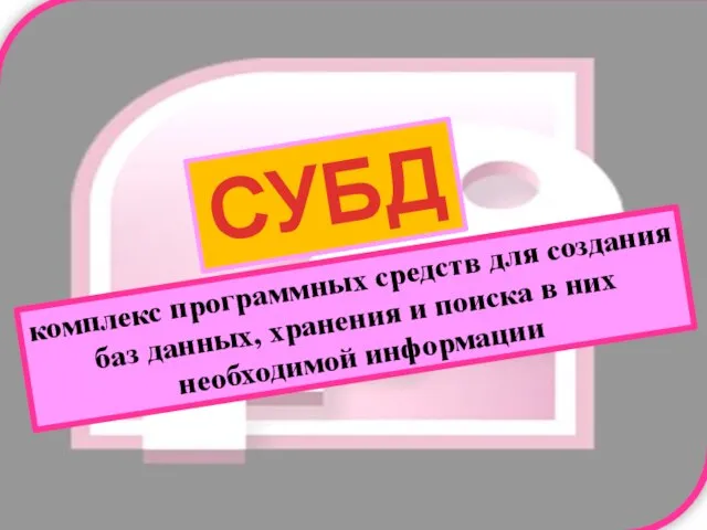 СУБД комплекс программных средств для создания баз данных, хранения и поиска в них необходимой информации