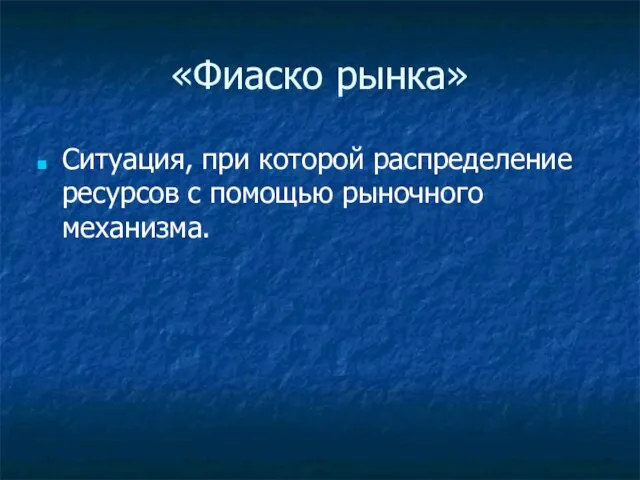 «Фиаско рынка» Ситуация, при которой распределение ресурсов с помощью рыночного механизма.