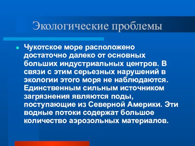 Экологические проблемы Чукотское море расположено достаточно далеко от основных больших индустриальных