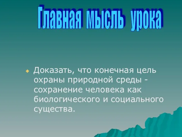 Доказать, что конечная цель охраны природной среды - сохранение человека как