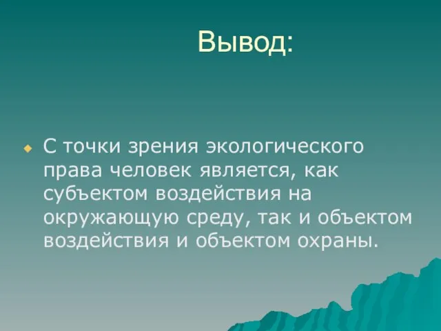 Вывод: С точки зрения экологического права человек является, как субъектом воздействия