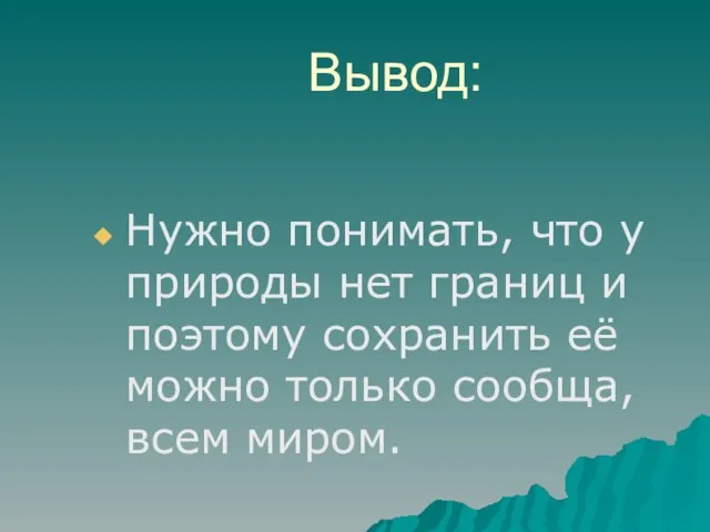 Вывод: Нужно понимать, что у природы нет границ и поэтому сохранить