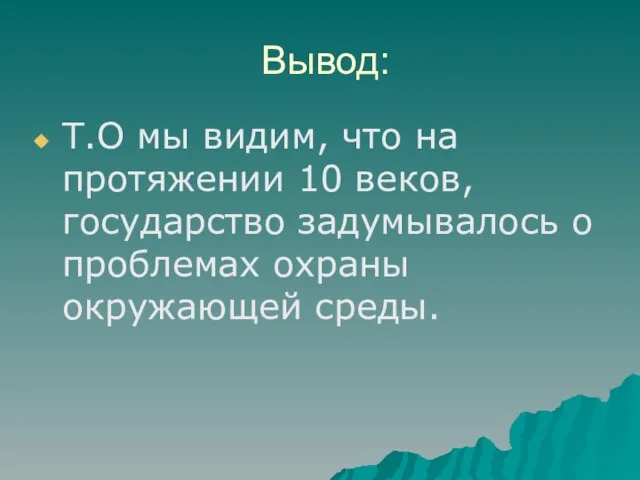 Вывод: Т.О мы видим, что на протяжении 10 веков, государство задумывалось о проблемах охраны окружающей среды.