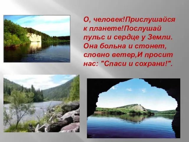 О, человек!Прислушайся к планете!Послушай пульс и сердце у Земли.Она больна и