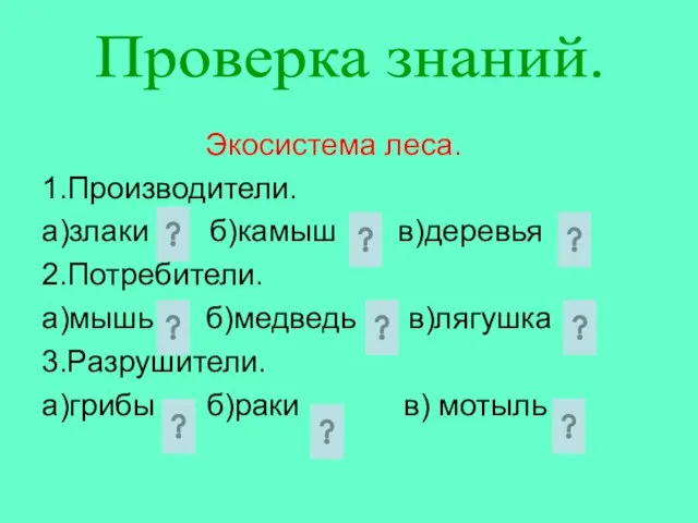 Экосистема леса. 1.Производители. а)злаки б)камыш в)деревья 2.Потребители. а)мышь б)медведь в)лягушка 3.Разрушители.