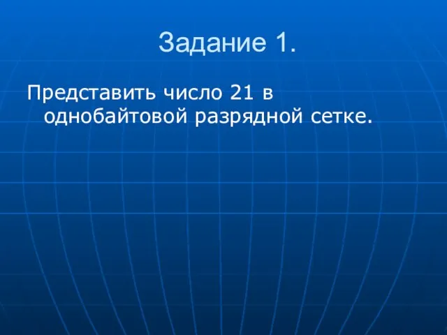 Задание 1. Представить число 21 в однобайтовой разрядной сетке.