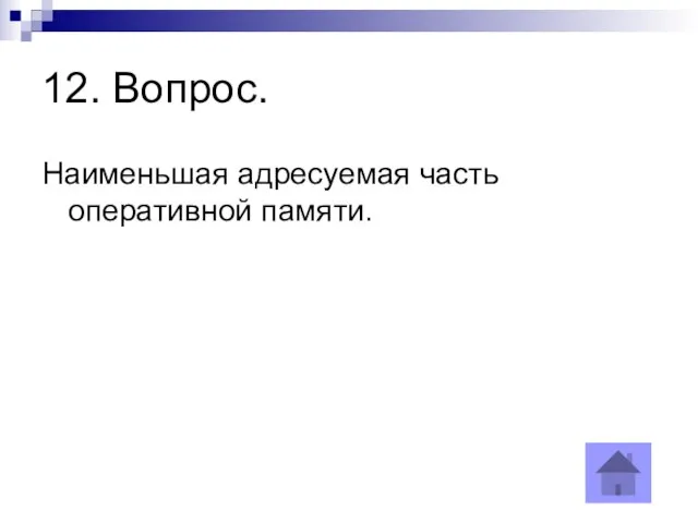 12. Вопрос. Наименьшая адресуемая часть оперативной памяти.