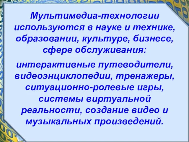 Мультимедиа-технологии используются в науке и технике, образовании, культуре, бизнесе, сфере обслуживания: