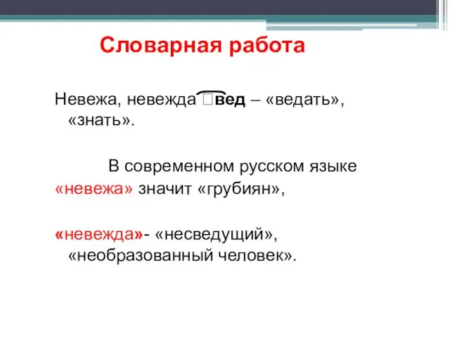 Словарная работа Невежа, невежда ?вед – «ведать», «знать». В современном русском