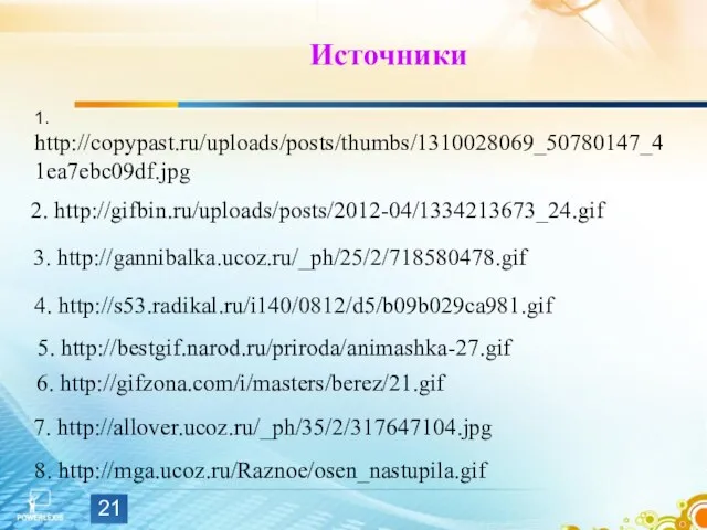 Источники 1. http://copypast.ru/uploads/posts/thumbs/1310028069_50780147_41ea7ebc09df.jpg 5. http://bestgif.narod.ru/priroda/animashka-27.gif 3. http://gannibalka.ucoz.ru/_ph/25/2/718580478.gif 8. http://mga.ucoz.ru/Raznoe/osen_nastupila.gif 4. http://s53.radikal.ru/i140/0812/d5/b09b029ca981.gif