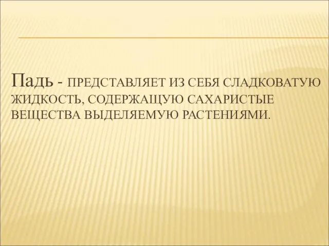 Падь - ПРЕДСТАВЛЯЕТ ИЗ СЕБЯ СЛАДКОВАТУЮ ЖИДКОСТЬ, СОДЕРЖАЩУЮ САХАРИСТЫЕ ВЕЩЕСТВА ВЫДЕЛЯЕМУЮ РАСТЕНИЯМИ.