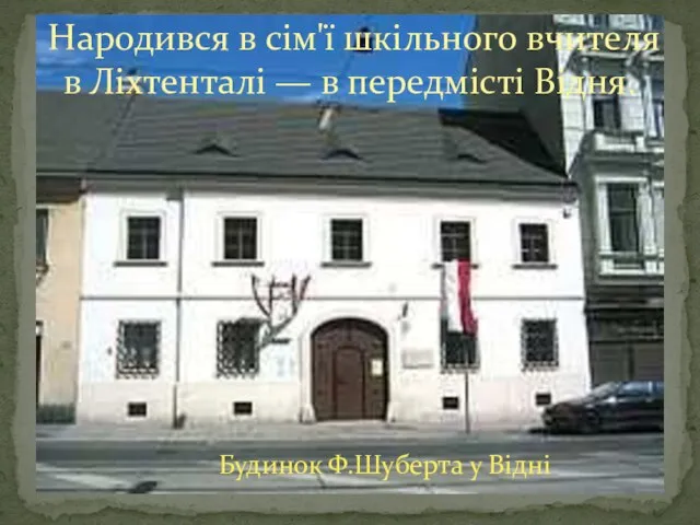 Народився в сім'ї шкільного вчителя в Ліхтенталі — в передмісті Відня. Будинок Ф.Шуберта у Відні