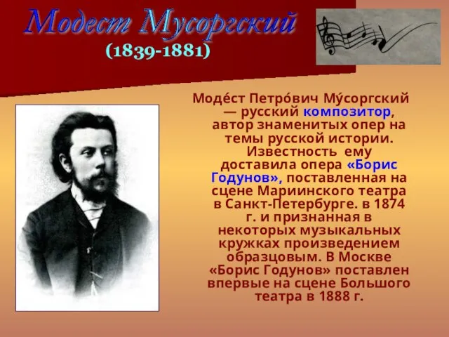 Моде́ст Петро́вич Му́соргский — русский композитор, автор знаменитых опер на темы