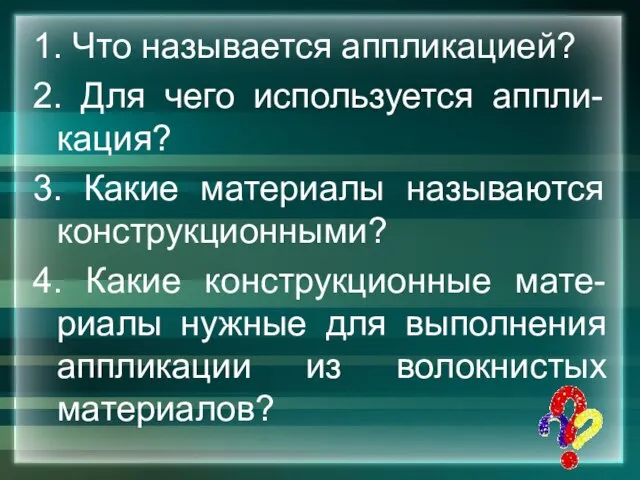 1. Что называется аппликацией? 2. Для чего используется аппли-кация? 3. Какие