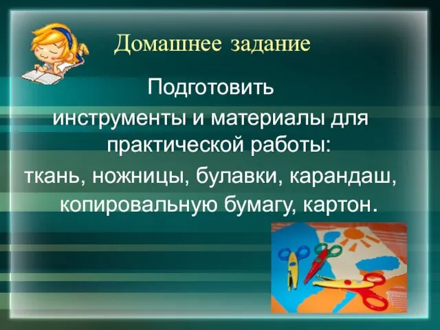 Домашнее задание Подготовить инструменты и материалы для практической работы: ткань, ножницы, булавки, карандаш, копировальную бумагу, картон.