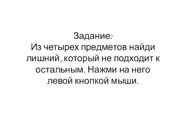 Задание: Из четырех предметов найди лишний, который не подходит к остальным.