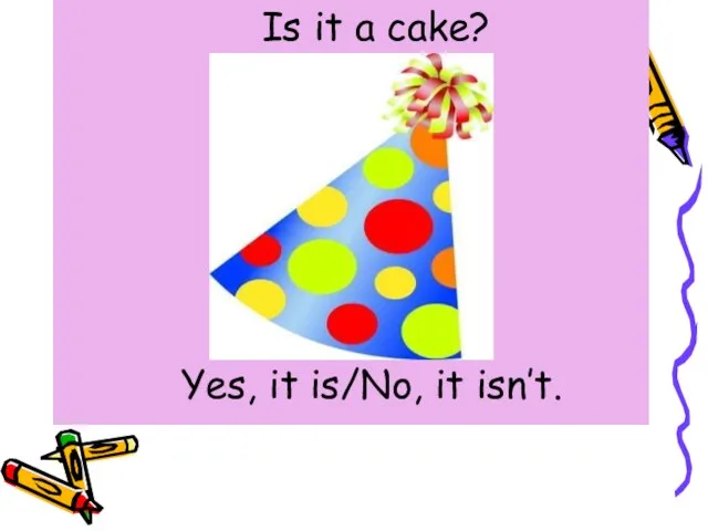 Is it a cake? Yes, it is/No, it isn’t.